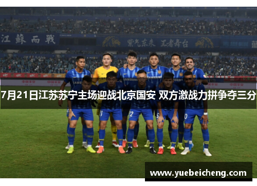 7月21日江苏苏宁主场迎战北京国安 双方激战力拼争夺三分